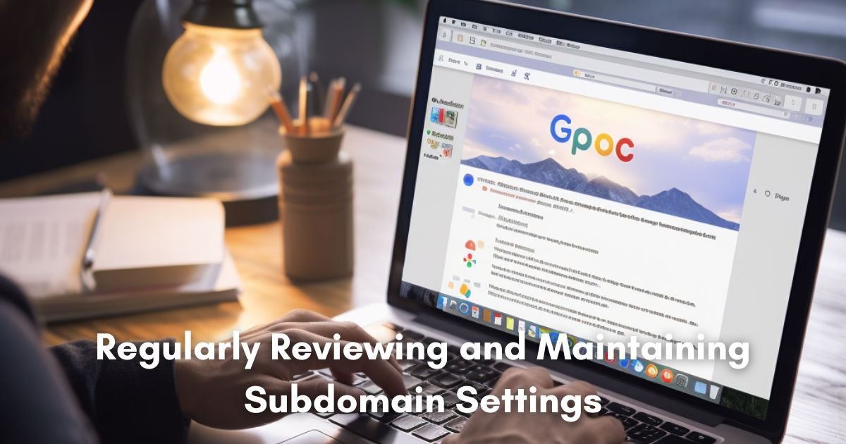 Regularly Reviewing and Maintaining Subdomain Settings